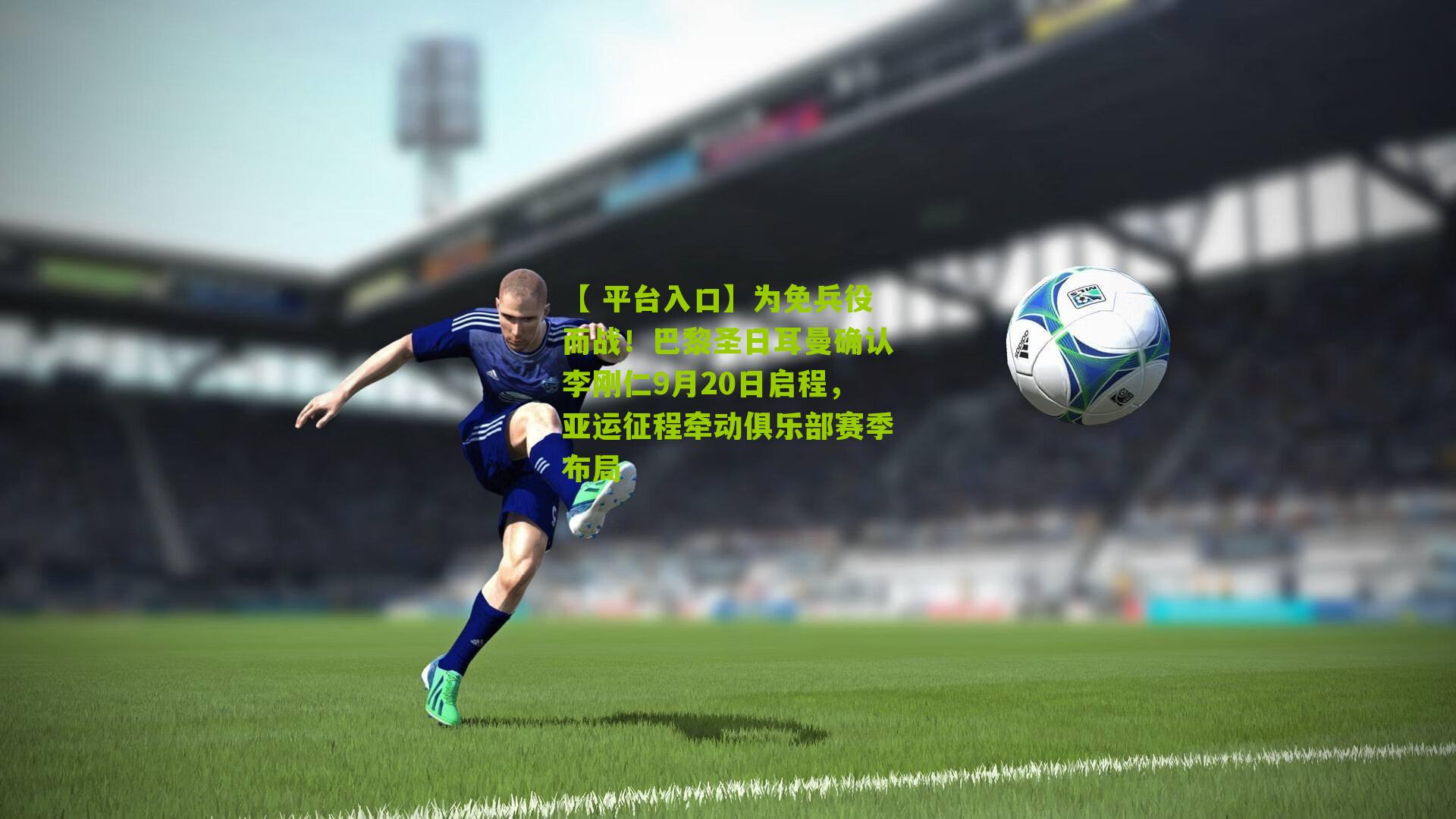 为免兵役而战！巴黎圣日耳曼确认李刚仁9月20日启程，亚运征程牵动俱乐部赛季布局