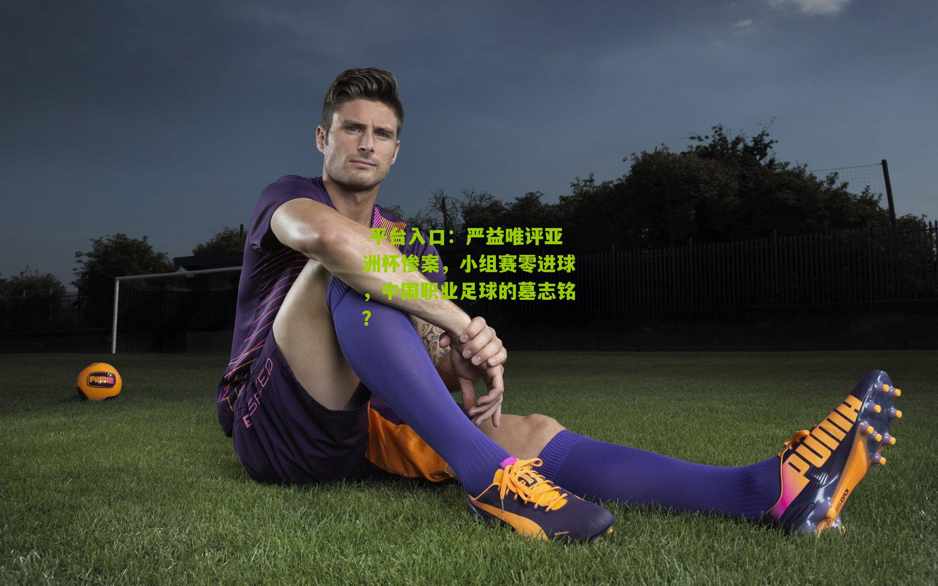 严益唯评亚洲杯惨案,小组赛零进球,中国职业足球的墓志铭?
